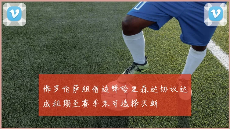 佛罗伦萨租借边锋哈里森达协议达成租期至赛季末可选择买断