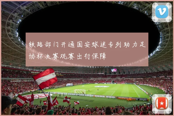 铁路部门开通国安球迷专列助力足协杯决赛观赛出行保障