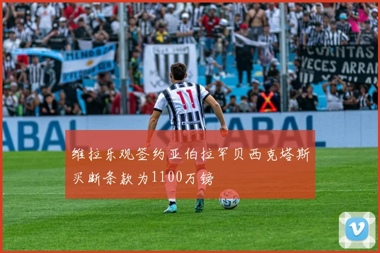 维拉乐观签约亚伯拉罕贝西克塔斯买断条款为1100万镑
