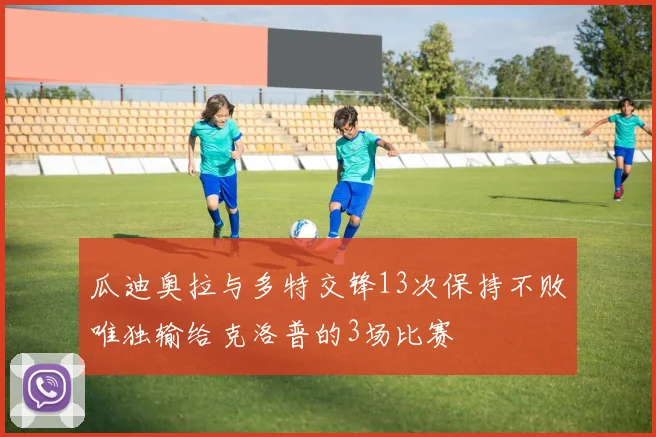 瓜迪奥拉与多特交锋13次保持不败唯独输给克洛普的3场比赛