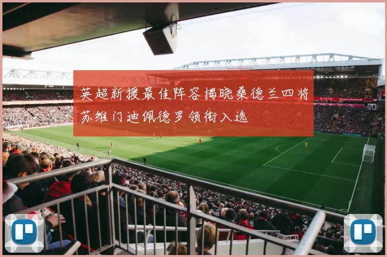 英超新援最佳阵容揭晓桑德兰四将苏维门迪佩德罗领衔入选