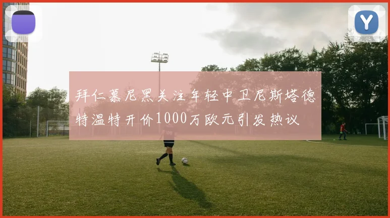 拜仁慕尼黑关注年轻中卫尼斯塔德特温特开价1000万欧元引发热议