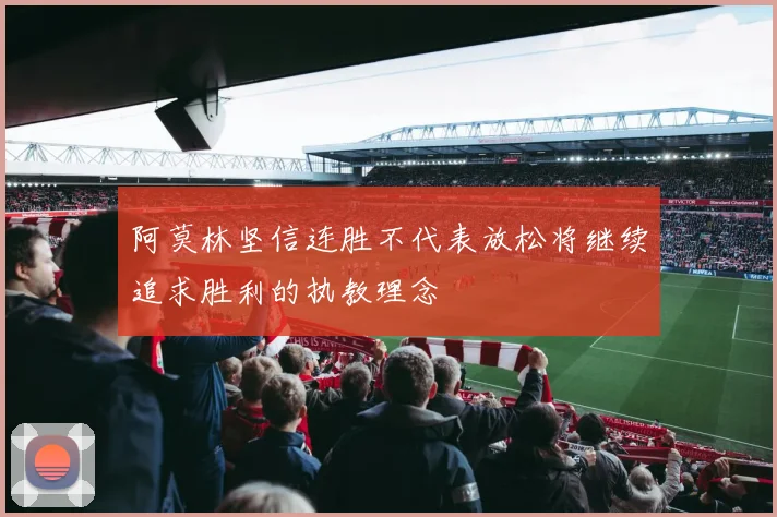 阿莫林坚信连胜不代表放松将继续追求胜利的执教理念