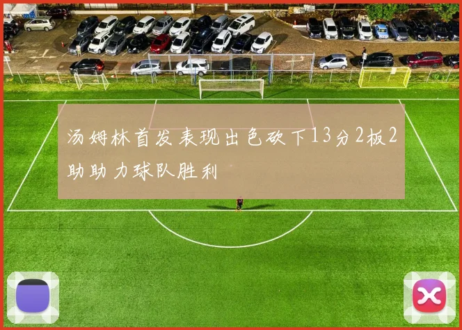 汤姆林首发表现出色砍下13分2板2助助力球队胜利