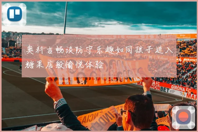 奥科吉畅谈防守乐趣如同孩子进入糖果店般愉悦体验