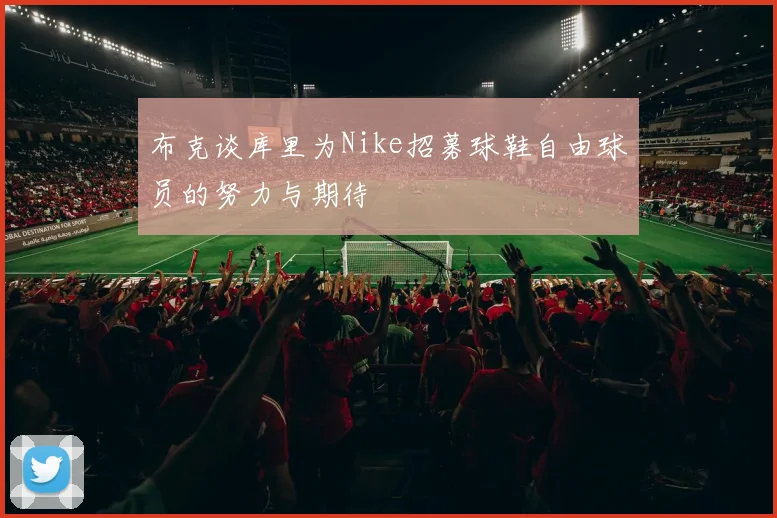 布克谈库里为Nike招募球鞋自由球员的努力与期待