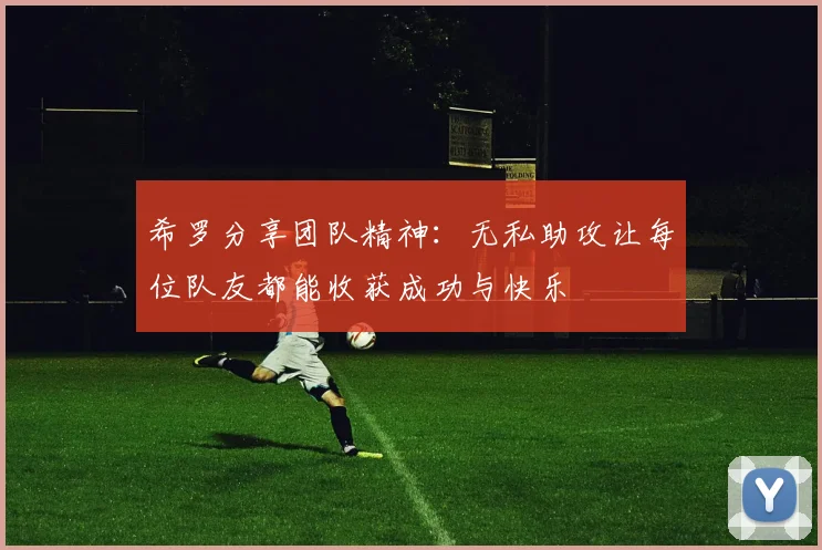 希罗分享团队精神：无私助攻让每位队友都能收获成功与快乐