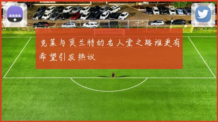 克莱与莫兰特的名人堂之路谁更有希望引发热议
