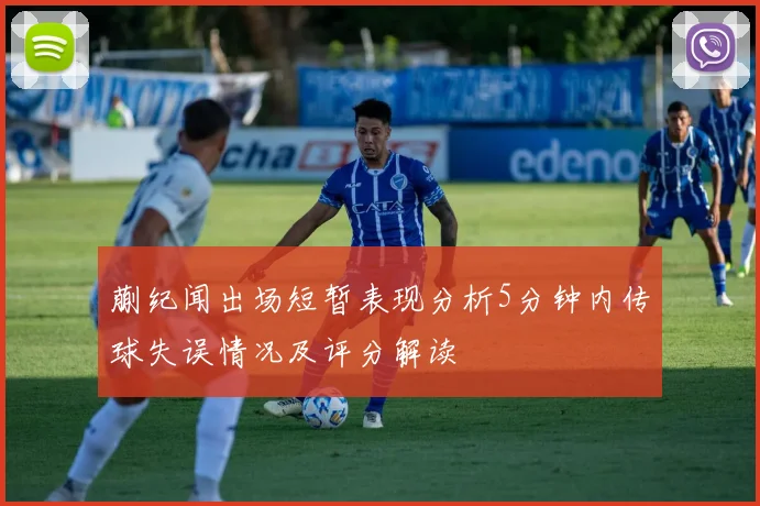 蒯纪闻出场短暂表现分析5分钟内传球失误情况及评分解读