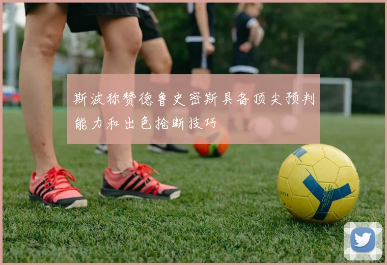 斯波称赞德鲁史密斯具备顶尖预判能力和出色抢断技巧