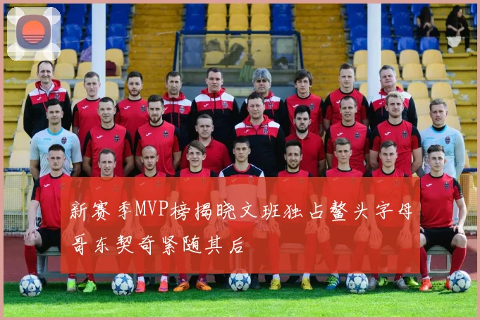 新赛季MVP榜揭晓文班独占鳌头字母哥东契奇紧随其后