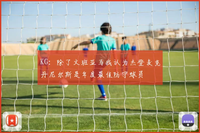 KG：除了文班亚马我认为杰登麦克丹尼尔斯是年度最佳防守球员