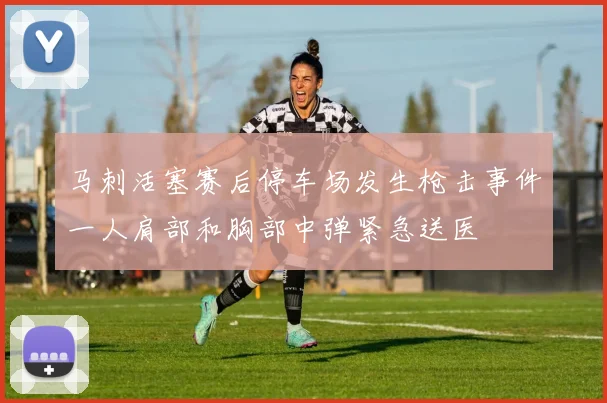 马刺活塞赛后停车场发生枪击事件一人肩部和胸部中弹紧急送医