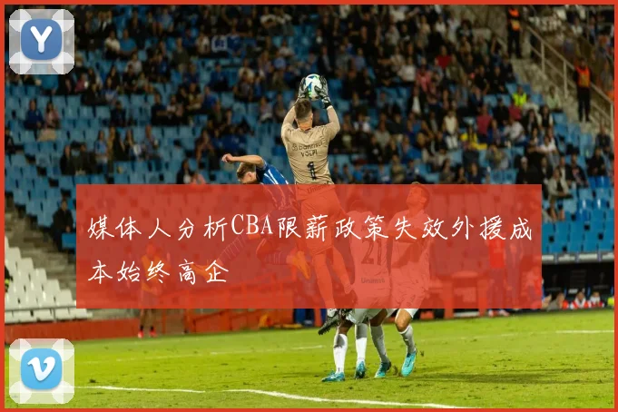 媒体人分析CBA限薪政策失效外援成本始终高企
