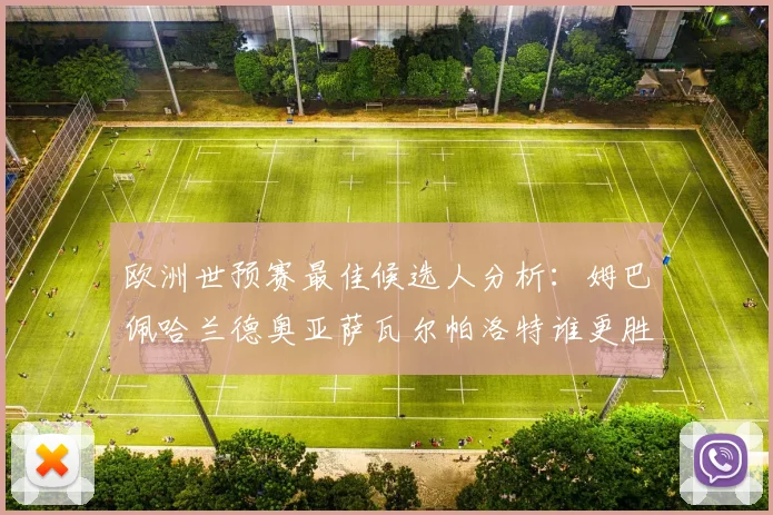 欧洲世预赛最佳候选人分析：姆巴佩哈兰德奥亚萨瓦尔帕洛特谁更胜一筹