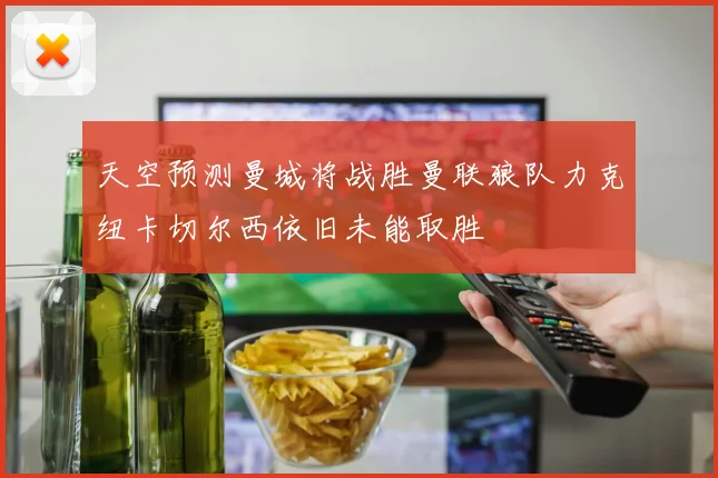 天空预测曼城将战胜曼联狼队力克纽卡切尔西依旧未能取胜