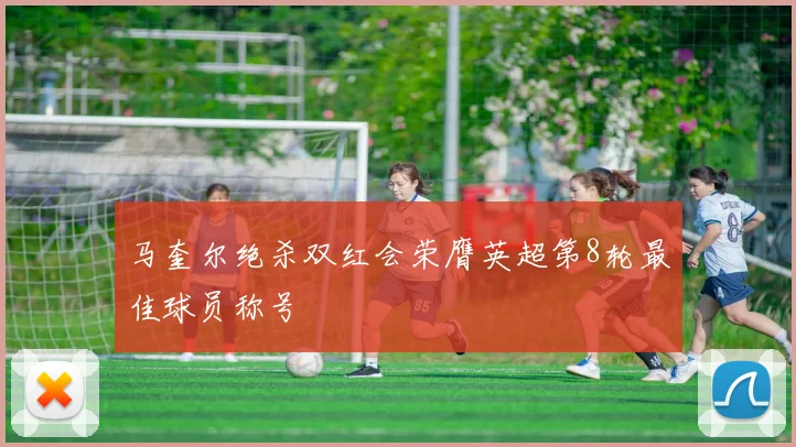马奎尔绝杀双红会荣膺英超第8轮最佳球员称号