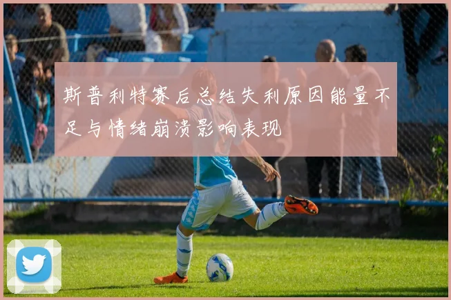 斯普利特赛后总结失利原因能量不足与情绪崩溃影响表现
